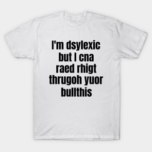 I'm Dsylexic But I Cna Raed Rhigt Thrugoh Yuor Bullthis Dyslexia T-Shirt